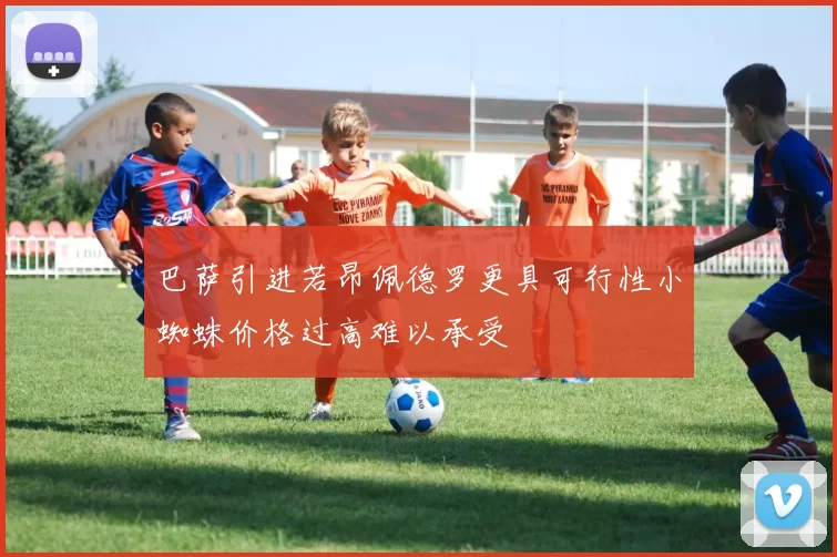 巴萨引进若昂佩德罗更具可行性小蜘蛛价格过高难以承受