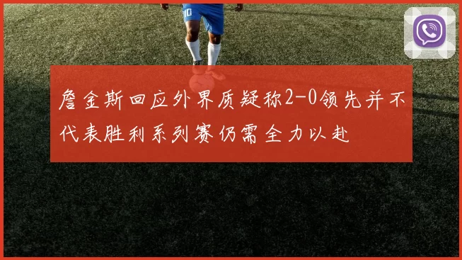 詹金斯回应外界质疑称2-0领先并不代表胜利系列赛仍需全力以赴