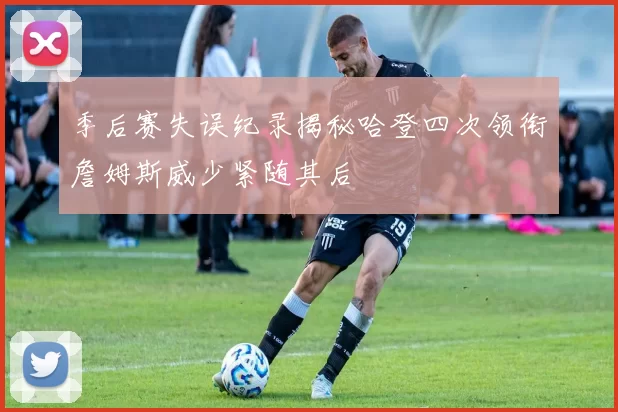 季后赛失误纪录揭秘哈登四次领衔詹姆斯威少紧随其后