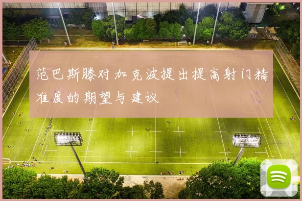 范巴斯滕对加克波提出提高射门精准度的期望与建议