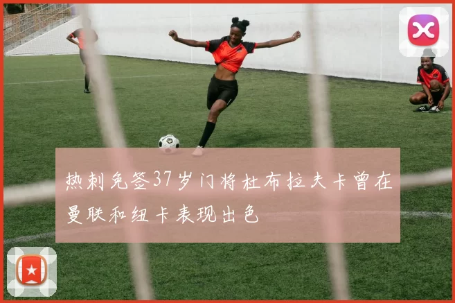 热刺免签37岁门将杜布拉夫卡曾在曼联和纽卡表现出色