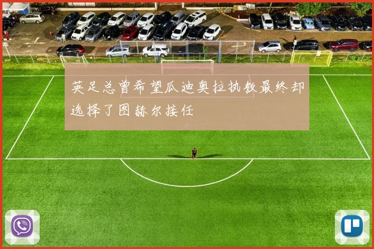 英足总曾希望瓜迪奥拉执教最终却选择了图赫尔接任